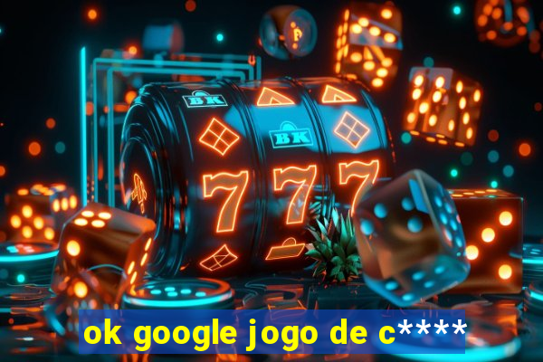 ok google jogo de c****